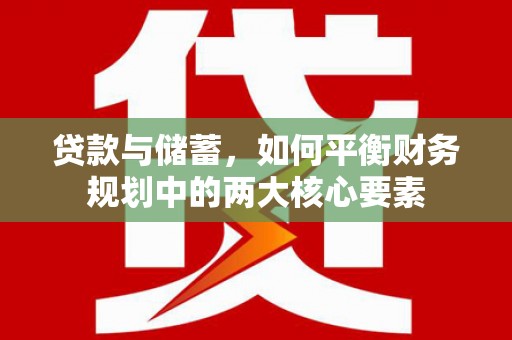 新营贷款与储蓄，如何平衡财务规划中的两大核心要素
