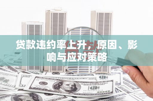新营贷款违约率上升，原因、影响与应对策略