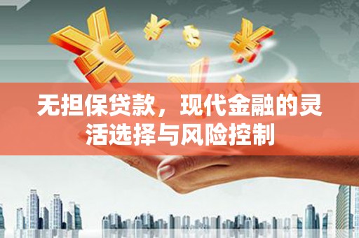 新营无担保贷款，现代金融的灵活选择与风险控制