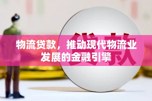新营物流贷款，推动现代物流业发展的金融引擎