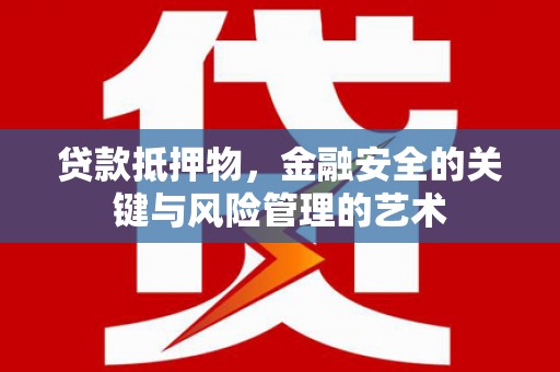 新营贷款抵押物，金融安全的关键与风险管理的艺术