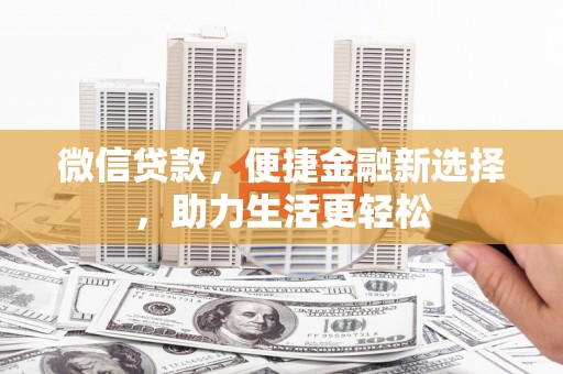 新营微信贷款，便捷金融新选择，助力生活更轻松