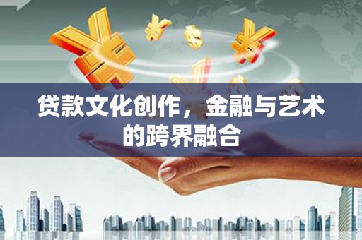 新营贷款文化创作，金融与艺术的跨界融合