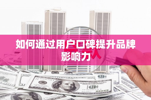 新营如何通过用户口碑提升品牌影响力