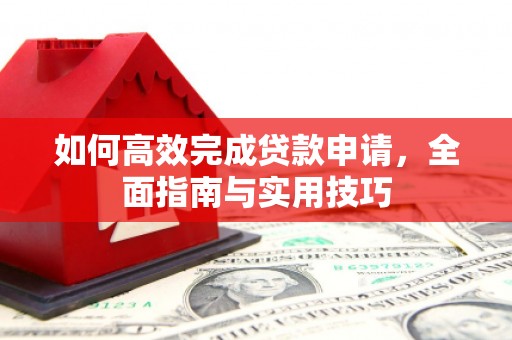 新营如何高效完成贷款申请，全面指南与实用技巧