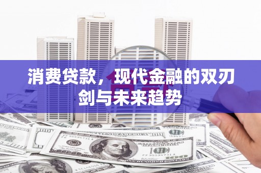 新营消费贷款，现代金融的双刃剑与未来趋势