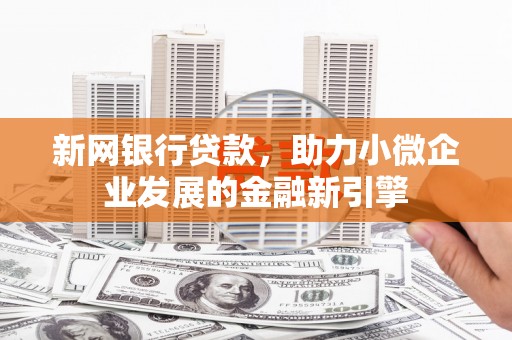 新营新网银行贷款，助力小微企业发展的金融新引擎
