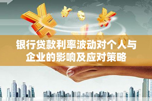 新营银行贷款利率波动对个人与企业的影响及应对策略