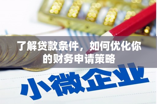 新营了解贷款条件，如何优化你的财务申请策略