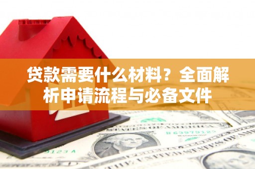 新营贷款需要什么材料？全面解析申请流程与必备文件