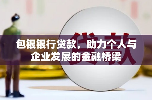 新营包银银行贷款，助力个人与企业发展的金融桥梁