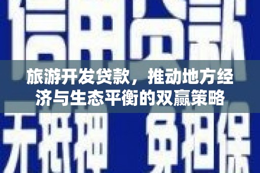 新营旅游开发贷款，推动地方经济与生态平衡的双赢策略