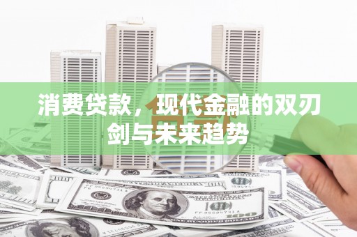 新营消费贷款，现代金融的双刃剑与未来趋势