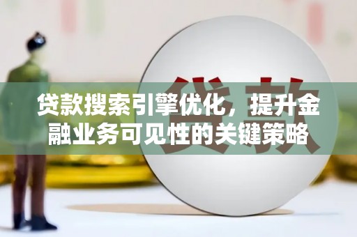 新营贷款搜索引擎优化，提升金融业务可见性的关键策略