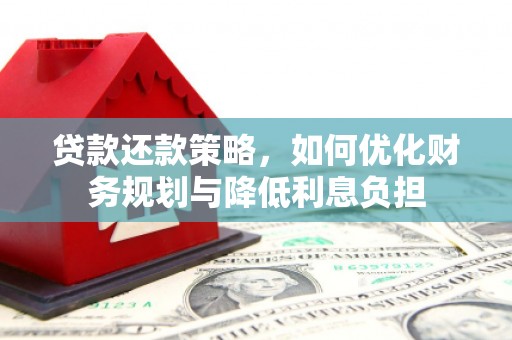 新营贷款还款策略，如何优化财务规划与降低利息负担