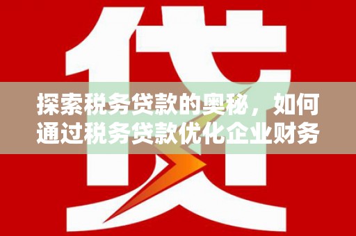 新营探索税务贷款的奥秘，如何通过税务贷款优化企业财务