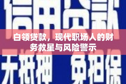 新营白领贷款，现代职场人的财务救星与风险警示