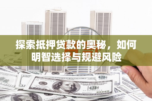 新营探索抵押贷款的奥秘，如何明智选择与规避风险