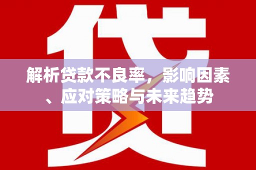 新营解析贷款不良率，影响因素、应对策略与未来趋势