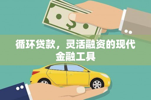 新营循环贷款，灵活融资的现代金融工具
