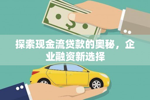 新营探索现金流贷款的奥秘，企业融资新选择