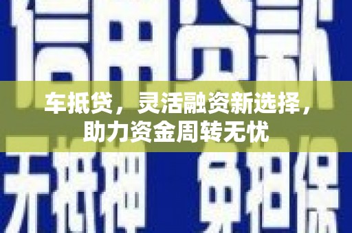 新营车抵贷，灵活融资新选择，助力资金周转无忧