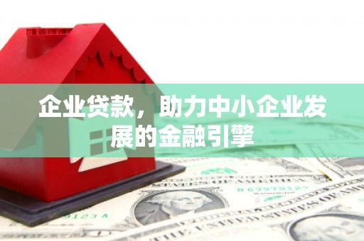新营企业贷款，助力中小企业发展的金融引擎
