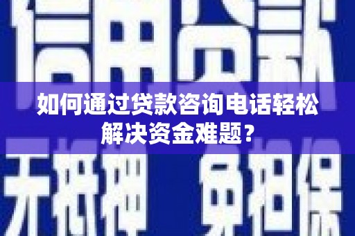 新营如何通过贷款咨询电话轻松解决资金难题？