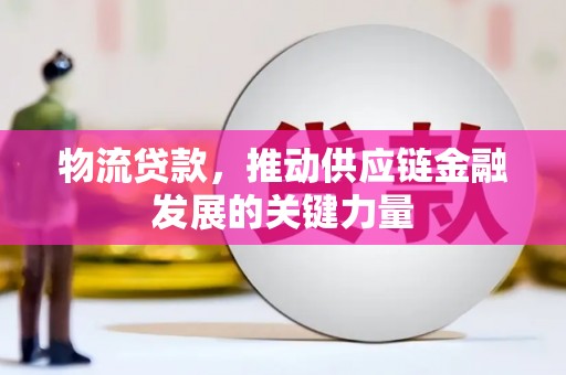 新营物流贷款，推动供应链金融发展的关键力量
