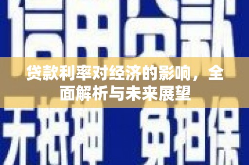新营贷款利率对经济的影响，全面解析与未来展望