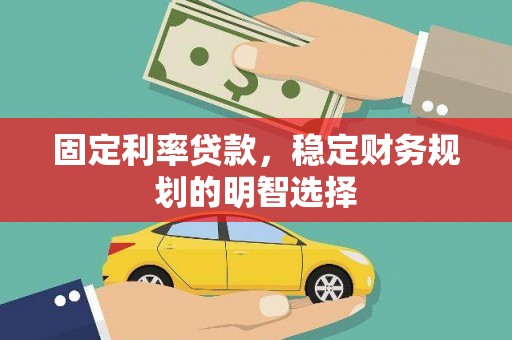 新营固定利率贷款，稳定财务规划的明智选择