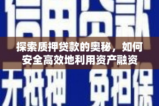 新营探索质押贷款的奥秘，如何安全高效地利用资产融资