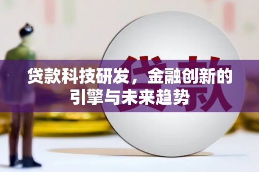 新营贷款科技研发，金融创新的引擎与未来趋势