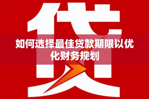 新营如何选择最佳贷款期限以优化财务规划