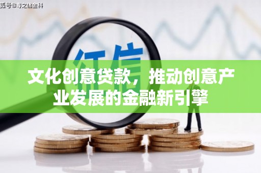 新营文化创意贷款，推动创意产业发展的金融新引擎