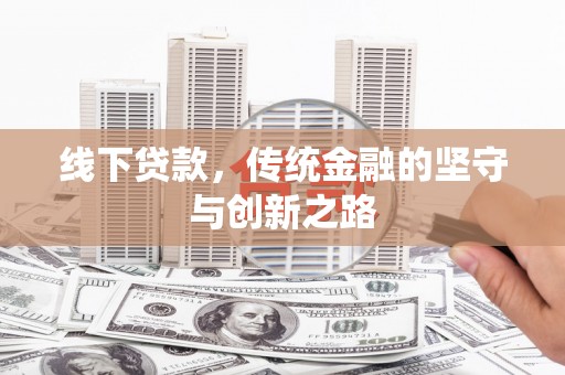 新营线下贷款，传统金融的坚守与创新之路
