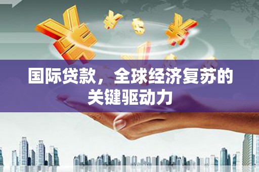 新营国际贷款，全球经济复苏的关键驱动力