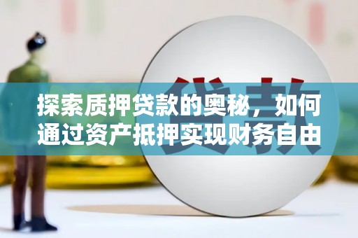 新营探索质押贷款的奥秘，如何通过资产抵押实现财务自由
