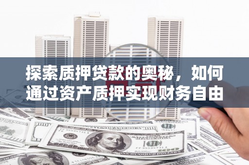 新营探索质押贷款的奥秘，如何通过资产质押实现财务自由