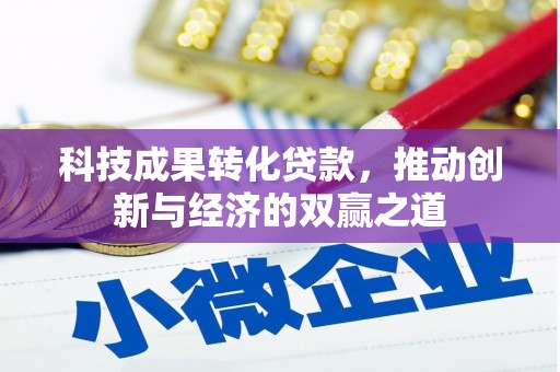 新营科技成果转化贷款，推动创新与经济的双赢之道