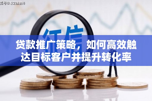 新营贷款推广策略，如何高效触达目标客户并提升转化率