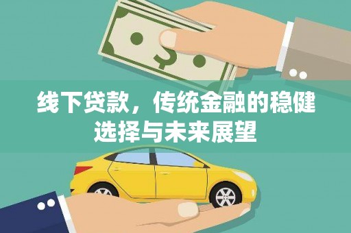 新营线下贷款，传统金融的稳健选择与未来展望