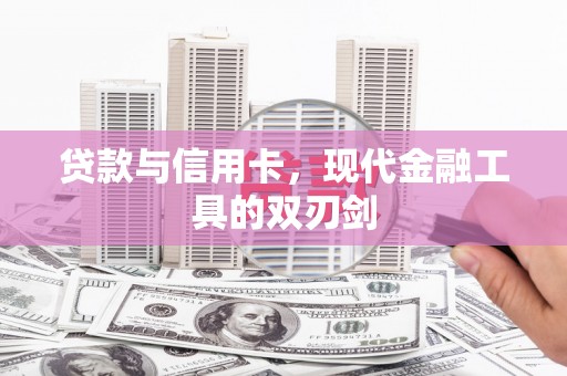 新营贷款与信用卡，现代金融工具的双刃剑