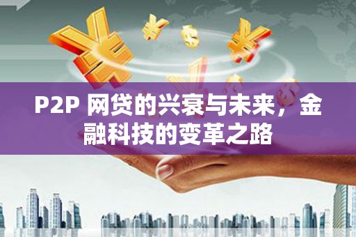 新营P2P 网贷的兴衰与未来，金融科技的变革之路