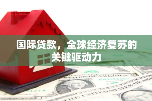 新营国际贷款，全球经济复苏的关键驱动力