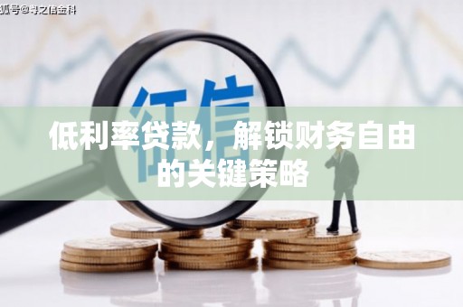 新营低利率贷款，解锁财务自由的关键策略