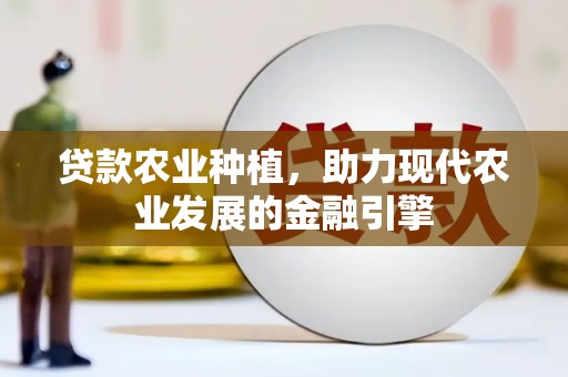 新营贷款农业种植，助力现代农业发展的金融引擎