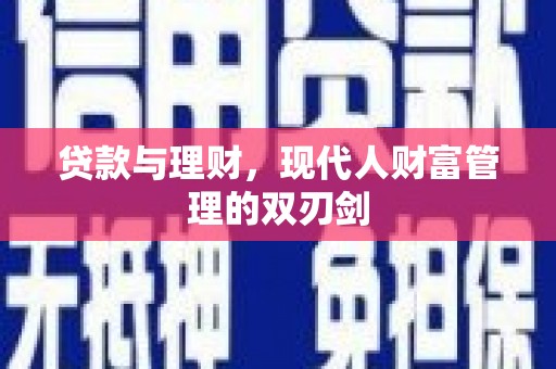 新营贷款与理财，现代人财富管理的双刃剑