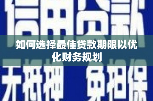 新营如何选择最佳贷款期限以优化财务规划