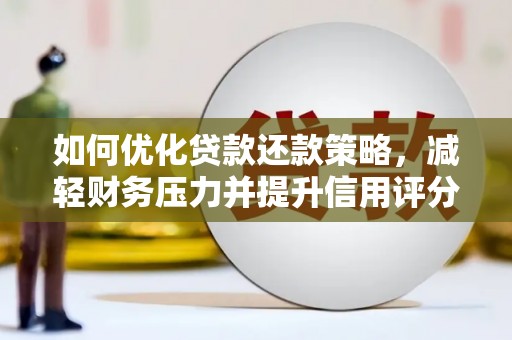 新营如何优化贷款还款策略，减轻财务压力并提升信用评分